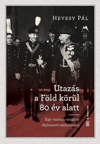 UTAZÁS A FÖLD KÖRÜL 80 ÉV ALATT - EGY OSZTRÁK- MAGYAR DIPLOMATA EMLÉKIRATAI