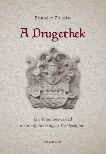 A DRUGETHEK - EGY FŐNEMESI CSALÁD A KORA ÚJKORI MAGYAR KIRÁLYSÁGBAN