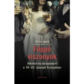   FÜGGŐ VISZONYOK - ALKOHOL ÉS TÁRSADALOM  A 18-20. SZÁZADI EURÓPÁBAN