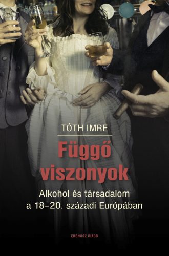 FÜGGŐ VISZONYOK - ALKOHOL ÉS TÁRSADALOM  A 18-20. SZÁZADI EURÓPÁBAN