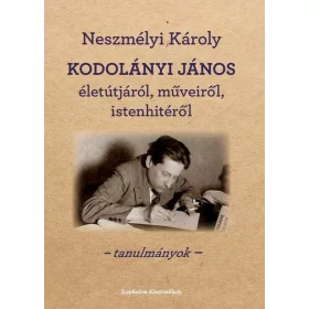   NESZMÉLYI KÁROLY: KODOLÁNYI JÁNOS ÉLETÚTJÁRÓL, MŰVEIRŐL, ISTENHITÉRŐL - TANULMÁNYOK