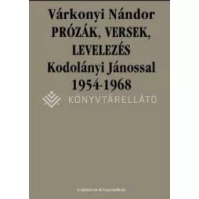   VÁRKONYI NÁNDOR: PRÓZÁK, VERSEK, LEVELEZÉS KODOLÁNYI JÁNOSSAL 1954-1968