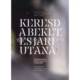   KERESD A BÉKÉT, ÉS JÁRJ UTÁNA - ÖKUMENKIUS KONFERENCIA A BÉKÉRŐL