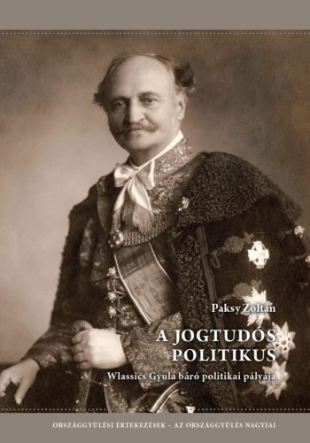 A JOGTUDÓS POLITIKUS - WLASSICS GYULA BÁRÓ POLITIKAI PÁLYÁJA