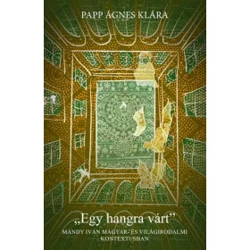   PAPP ÁGNES KLÁRA: EGY HANGRA VÁRT - MÁNDY IVÁN MAGYAR ÉS VILÁGIRODALMI KONTEXTUSBAN
