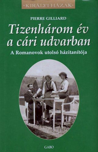 TIZENHÁROM ÉV A CÁRI UDVARBAN -  A ROMANOVOK UTOLSÓ HÁZITANÍTÓJA