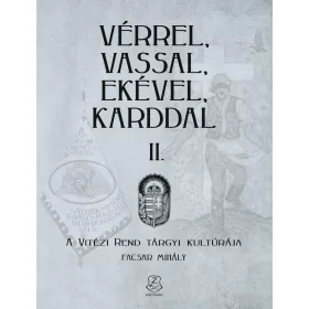   VÉRREL, VASSAL, EKÉVEL, KARDDAL II. - A VITÉZI REND TÁRGYI KULTÚRÁJA