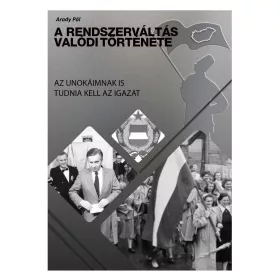   A RENDSZERVÁLTÁS VALÓDI TÖRTÉNETE - AZ UNOKÁIMNAK IS TUDNIA KELL AZ IGAZAT