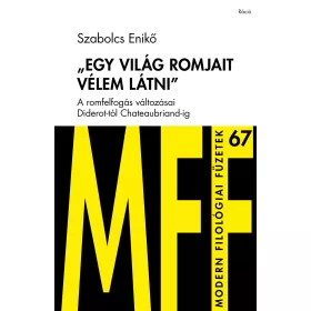   SZABOLCS ENIKŐ: EGY VILÁG ROMJAIT VÉLEM LÁTNI - MODERN FILOLÓGIAI FÜZETEK 67