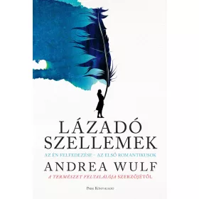   ANDREA WULF: LÁZADÓ SZELLEMEK - AZ ÉN FELFEDEZÉSE-AZ ELSŐ ROMANTIKUSOK