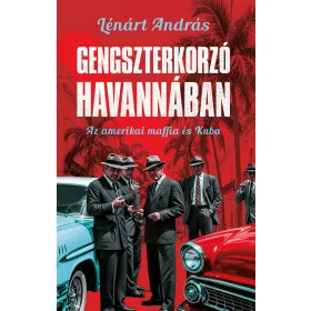 GENGSZTERKORZÓ HAVANNÁBAN - AZ AMERIKAI MAFFIA ÉS KUBA
