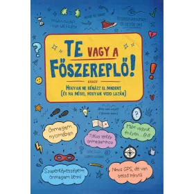   TE VAGY A FŐSZEREPLŐ! AVAGY HOGYAN NE BÉNÁZZ EL MINDENT  (ÉS HA MÉGIS, HOGYAN VE