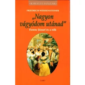 NAGYON VÁGYÓDOM UTÁNAD - FERENC JÓZSEF ÉS A NŐK