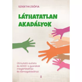   LÁTHATATLAN AKADÁLYOK - ÚTMUTATÓ AUTISTA ÉS ADHD-S GYEREKEK MEGÉRTÉSÉHEZ ÉS TÁMO