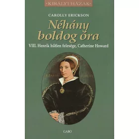   NÉHÁNY BOLDOG ÓRA - VIII. HENRIK HŰTLEN FELESÉGE, CATHERINE HOWARD
