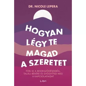   HOGYAN LÉGY TE MAGAD A SZERETET - TÖRJ KI A BEIDEGZŐDÉSEKBŐL, TALÁLJ BÉKÉRE ...