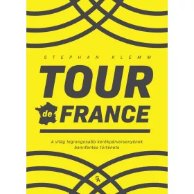   TOUR DE FRANCE - A VILÁG LEGRANGOSABB KERÉKPÁRVERSENYÉNEK BENNFENTES TÖRTÉNETE