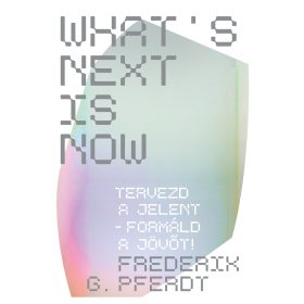 WHATS NEXT IS NOW - TERVEZD A JELENT - FORMÁLD A JÖVŐT!