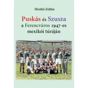  PUSKÁS ÉS SZUSZA  A FERENCVÁROS 1947-ES MEXIKÓI TÚRÁJÁN