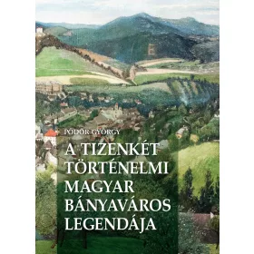 A TIZENKÉT TÖRTÉNELMI MAGYAR BÁNYAVÁROS LEGENDÁJA