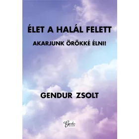 ÉLET A HALÁL FELETT - AKARJUNK ÖRÖKKÉ ÉLNI!