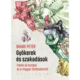   GYÖKEREK ÉS SZAKADÁSOK - ÍRÁSOK AZ EURÓPAI ÉS A MAGYAR TÖRTÉNELEMRŐL