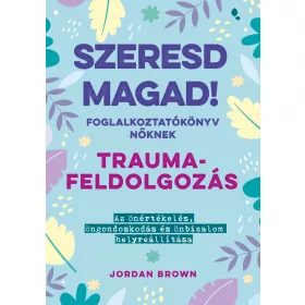   SZERESD MAGAD! - FOGLALKOZTATÓKÖNYV NŐKNEK - TRAUMAFELDOLGOZÁS