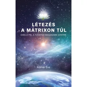   LÉTEZÉS A MÁTRIXON TÚL - EMELD FEL A TUDATOD MAGASABB SZINTRE