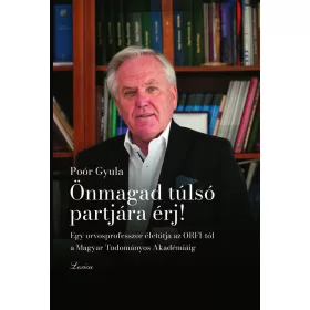   ÖNMAGAD TÚLSÓ PARTJÁRA ÉRJ! - EGY ORVOSPROFESSZOR ÉLETÚTJA AZ ORFI-TÓL AZ MTA-IG