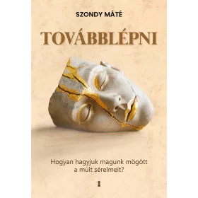   TOVÁBBLÉPNI - HOGYAN HAGYJUK MAGUNK MÖGÖTT A MÚLT SÉRELMEIT?