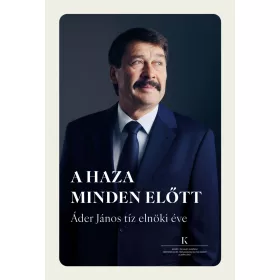 A HAZA MINDEN ELŐTT - ÁDER JÁNOS TÍZ ELNÖKI ÉVE