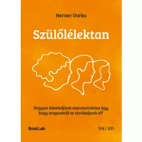   SZÜLŐLÉLEKTAN - HOGYAN KÖZELEDJÜNK SZERETTEINKHEZ ÚGY, HOGY MAGUNKTÓL...