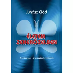   ÉLETEM ZENEKÖZELBEN - KIVÁLÓSÁGOK, KALANDOZÁSOK, KULISSZÁK