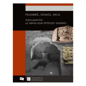   FELDEBRŐ, DÖMÖS, ERCSI - TANULMÁNYOK AZ ÁRPÁD.KORI ÉPÍTÉSZET KÖRÉBŐL