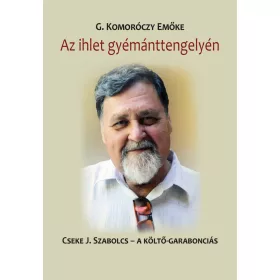   G. KOMORÓCZY EMŐKE: AZ IHLET GYÉMÁNTTENGELYÉN - CSEKE J. SZABOLCS - A KÖLTŐ-GARABONCIÁS