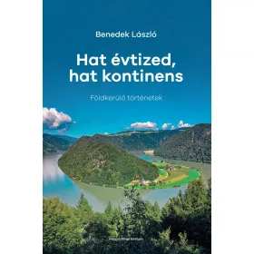 HAT ÉVTIZED, HAT KONTINENS - FÖLDKERÜLŐ TÖRTÉNETEK