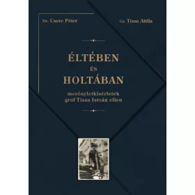   ÉLTÉBEN ÉS HOLTÁBAN - MERÉNYLETKÍSÉRLETEK GRÓF TISZA ISTVÁN ELLEN