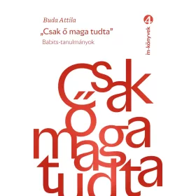 BUDA ATTILA: CSAK Ő MAGA TUDTA - BABITS-TANULMÁNYOK