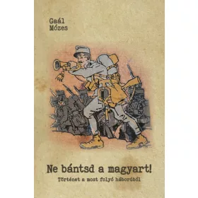   NE BÁNTSD A MAGYART! - TÖRTÉNET A MOST FOLYÓ HÁBORÚBÓL