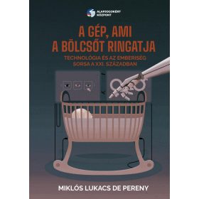   A GÉP, AMI A BÖLCSŐT RINGATJA - TECHNOLÓGIA ÉS AZ EMBERISÉG SORSA A XXI.  SZÁZAD