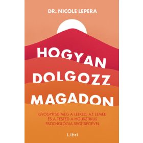   HOGYAN DOLGOZZ MAGADON - GYÓGYÍTSD MEG A LELKED, AZ ELMÉD ÉS A TESTED...