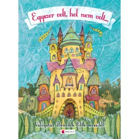   EGYSZER VOLT, HOL NEM VOLT... - VÁLOGATÁS BENEDEK ELEK MESÉIBŐL