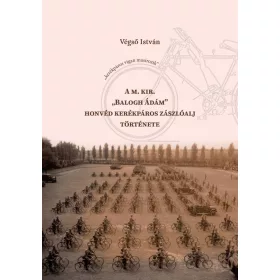   A M. KIR. BALOGH ÁDÁM HONVÉD KERÉKPÁROS ZÁSZLÓALJ TÖRTÉNETE