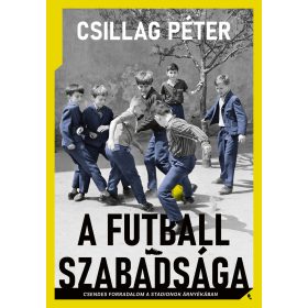   A FUTBALL SZABADSÁGA - CSENDES FORRADALOM A STADIONOK ÁRNYÉKÁBAN