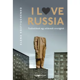 I LOVE RUSSIA - TUSÍTÁSOK EGY ELTÉVEDT ORSZÁGBÓL