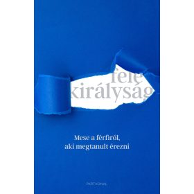 FELE KIRÁLYSÁG - MESE A FÉRFIRÓL, AKI MEGTANULT ÉREZNI