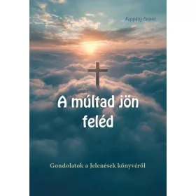 A MÚLTAD JÖN FELÉD - GONDOLATOK A JELENÉSEK KÖNYVÉRŐL