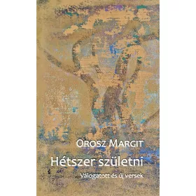 HÉTSZER SZÜLETNI - VÁLOGATOTT ÉS ÚJ VERSEK