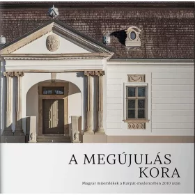   A MEGÚJULÁS KORA - MAGYAR MŰEMLÉKEK A KÁRPÁT-MEDENCÉBEN 2010 UTÁN