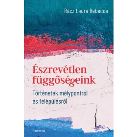   RÁCZ LAURA REBECCA: ÉSZREVÉTLEN FÜGGŐSÉGEINK - TÖRTÉNETEK MÉLYPONTRÓL ÉS FELÉPÜLÉSRŐL